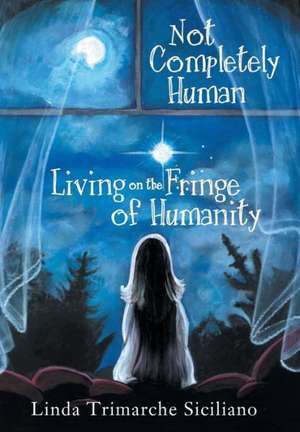 Not Completely Human Living on the Fringe of Humanity de Linda Trimarche Siciliano