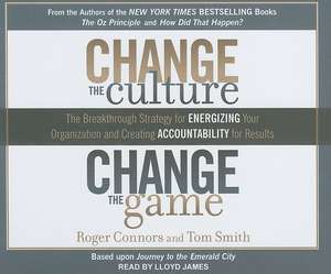 Change the Culture, Change the Game: The Breakthrough Strategy for Energizing Your Organization and Creating Accountability for Results de Roger Connors