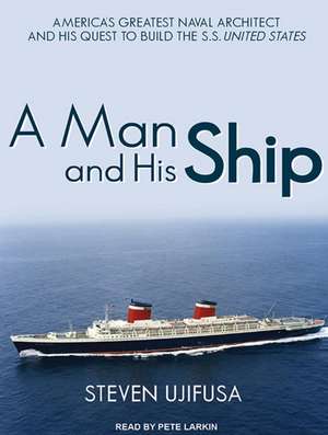 A Man and His Ship: America's Greatest Naval Architect and His Quest to Build the S.S. United States de Pete Larkin