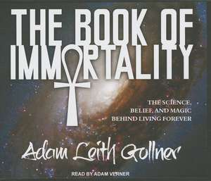 The Book of Immortality: The Science, Belief, and Magic Behind Living Forever de Adam Leith Gollner