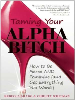 Taming Your Alpha Bitch: How to Be Fierce and Feminine (and Get Everything You Want!) de Tavia Gilbert