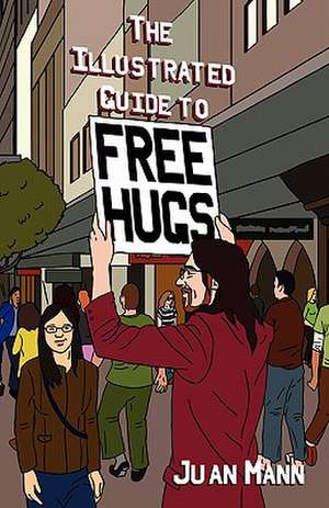 The Illustrated Guide to Free Hugs de Juan Mann