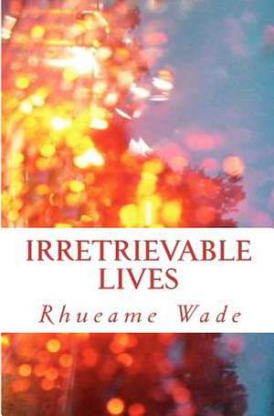 Irretrievable Lives de Rhueame Wade