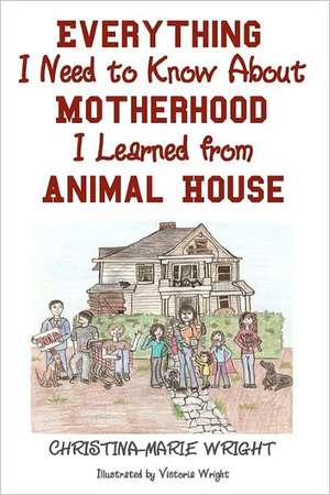 Everything I Need to Know about Motherhood I Learned from Animal House de Christina-Marie Wright