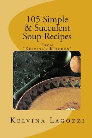 105 Simple & Succulent Soup Recipes de Kelvina Lagozzi