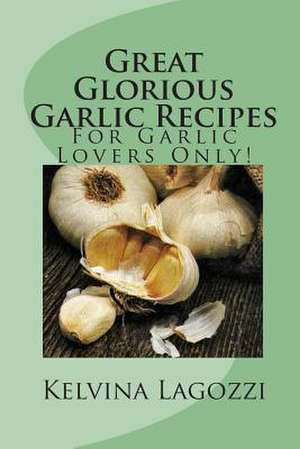 Great Glorious Garlic Recipes de Kelvina Lagozzi