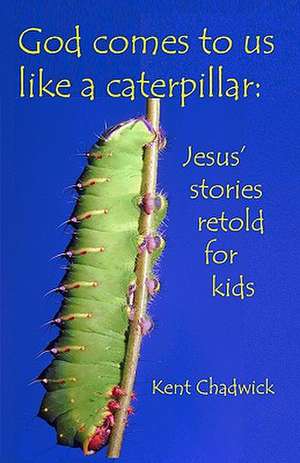 God Comes to Us Like a Caterpillar de Kent Chadwick