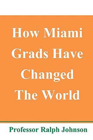 How Miami Grads Have Changed the World de Professor Ralph Johnson