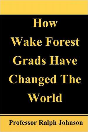 How Wake Forest Grads Have Changed the World de Professor Ralph Johnson