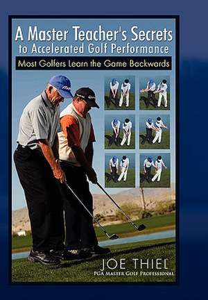 A Master Teacher's Secrets to Accelerated Golf Performance de Joe Thiel