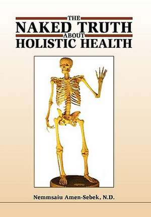 Amen-Sebek, N: Naked Truth about Holistic Health