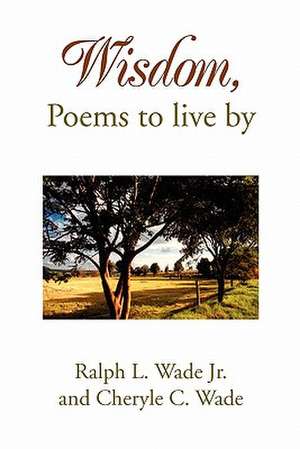 Wisdom, Poems to Live by de L. Ralph L. Wade Jr. and Cheryle C. Wade