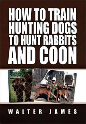 How to Train Hunting Dogs to Hunt Rabbits and Coon de Walter James