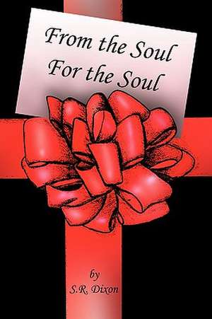 From the Soul - For the Soul de S. R. Dixon