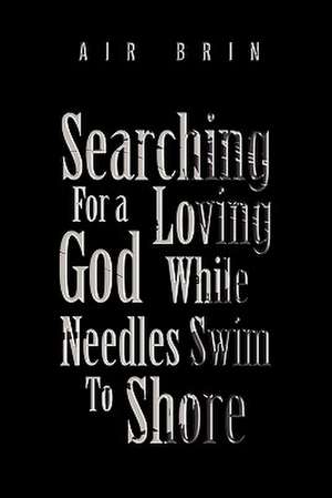 Searching For a Loving God While Needles Swim To Shore de Air Brin