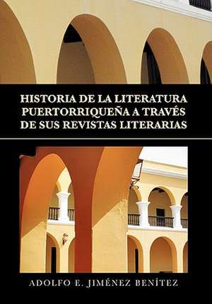 HISTORIA DE LA LITERATURA PUERTORRIQUEÑA A TRAVÉS DE SUS REVISTAS LITERARIAS de Adolfo E. Jiménez Benítez