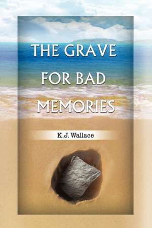 The Grave for Bad Memories de K. J. Wallace