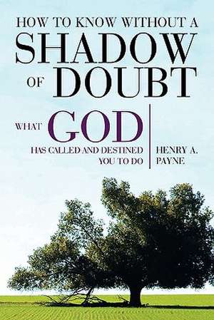 How to Know Without a Shadow of Doubt What God Has Called and Destined You to Do de Henry A. Payne