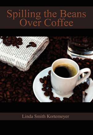 Spilling the Beans Over Coffee de Linda Smith Kortemeyer