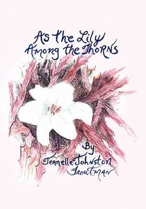 As the Lily Among the Thorns de Jeanelle Johnston Troutman