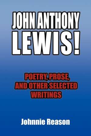 John Anthony Lewis! Poetry, Prose, and Other Selected Writings de Johnnie Reason