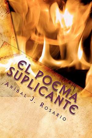 El Poema Suplicante: (Y Unos Versos Peregrinos) de Anbal J. Rosario