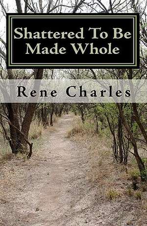 Shattered to Be Made Whole de Rene Charles