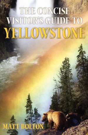 The Concise Visitor's Guide to Yellowstone de Matt Bolton