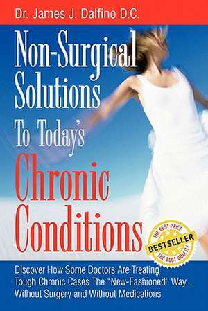 Non-Surgical Solutions to Today's Chronic Conditions de James J. Dalfino