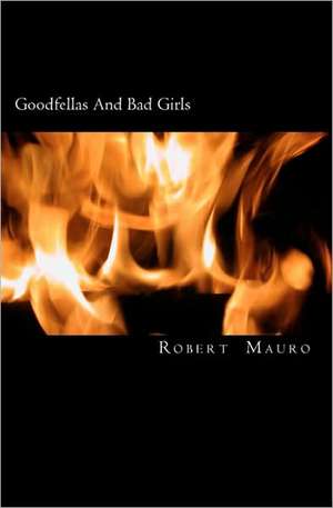 Goodfellas and Bad Girls: A Tale of Lust, Love and Larceny de Robert Mauro