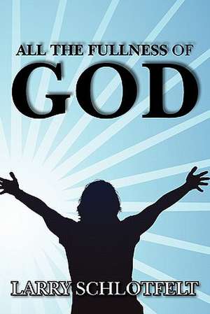 All the Fullness of God de Larry Schlotfelt