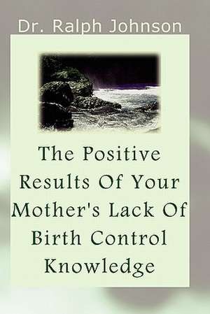 The Positive Results of Your Mother's Lack of Birth Control Knowledge de Ralph Johnson