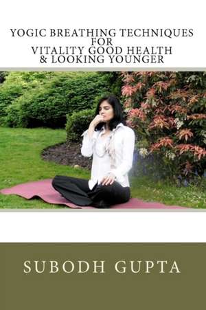 Yogic Breathing Techniques for Vitality Good Health & Looking Younger de Subodh Gupta