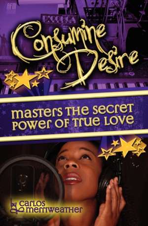 Consumine Desire Masters the Secret Power of True Love de Carlos A. Merriweather Bsba