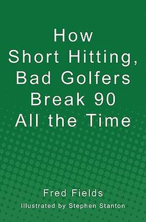 How Short Hitting, Bad Golfers Break 90 All the Time de Fred Fields