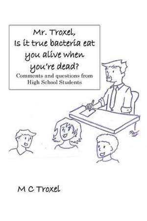 Mr. Troxel, Is It True Bacteria Eat You Alive When You're Dead? de M. C. Troxel