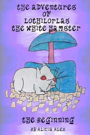 The Adventures of Lothilorlas the White Hamster de Alicia Alex