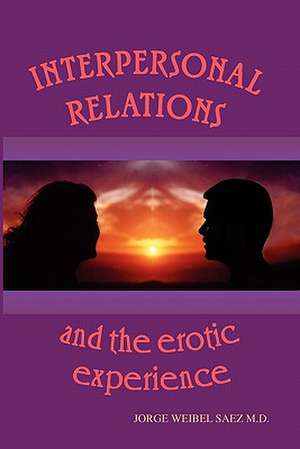 Interpersonal Relations and the Erotic Experience de Jorge Weibel Saez M. D.