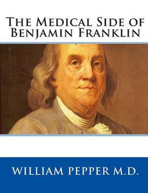 The Medical Side of Benjamin Franklin de William Pepper M. D.