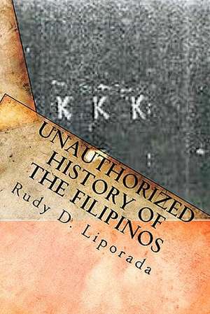 Unauthorized History of the Filipinos de MR Rudy D. Liporada