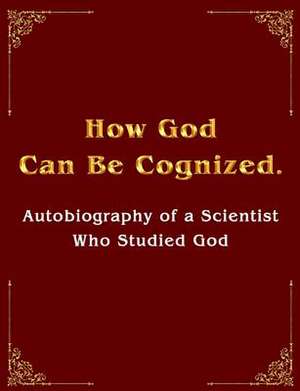 How God Can Be Cognized. Autobiography of a Scientist Who Studied God de Vladimir Antonov