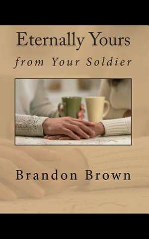 Eternally Yours from Your Soldier de MR Brandon I. Brown