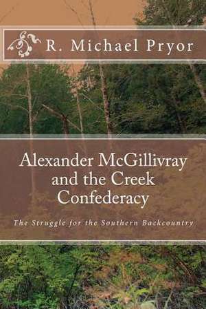 Alexander McGillivray and the Creek Confederacy de R. Michael Pryor