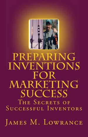 Preparing Inventions for Marketing Success de James M. Lowrance