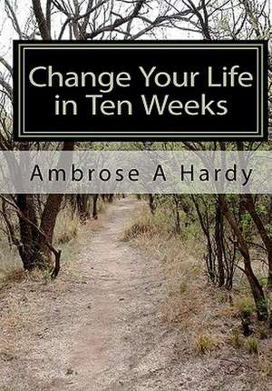 Change Your Life in Ten Weeks de Ambrose A. Hardy