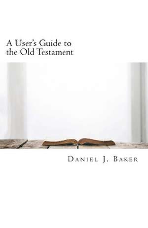 A User's Guide to the Old Testament de Daniel J. Baker