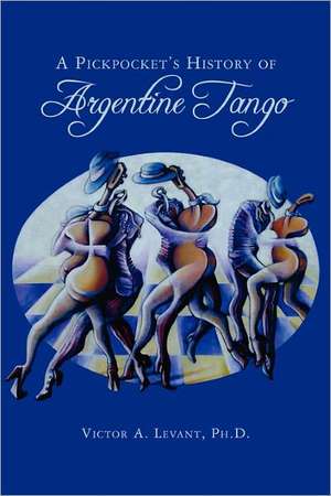 A Pickpocket's History of Argentine Tango de Victor Levant Ph. D.