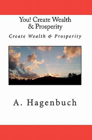 You! Create Wealth & Prosperity de A. Hagenbuch