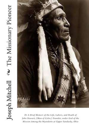 The Missionary Pioneer, or a Brief Memoir of the Life, Labors, and Death of John Stewart, (Man of Color, ) Founder, Under God of the Mission Among the de Joseph Mitchell