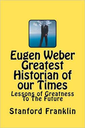 Eugen Weber Greatest Historian of Our Times de Stanford Franklin